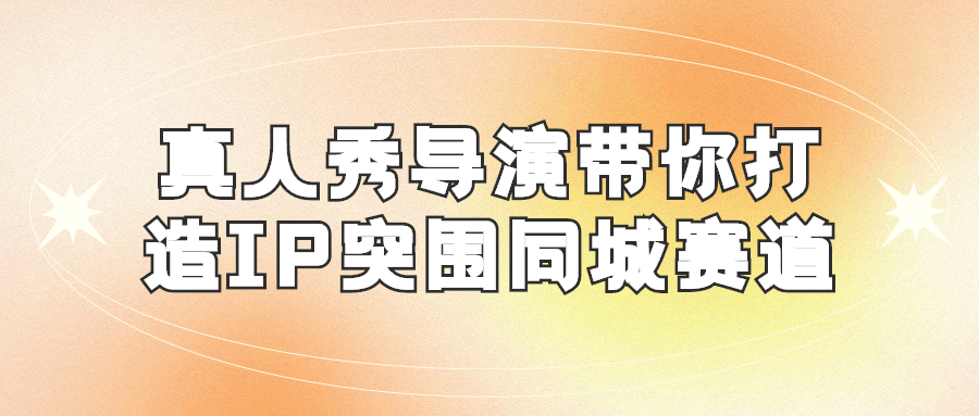 真人秀导演带你打造IP突围同城赛道 图片1
