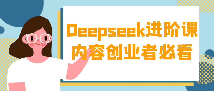 Deepseek进阶课内容创业者必看 图片2 Deepseek进阶课内容创业者必看 图片2