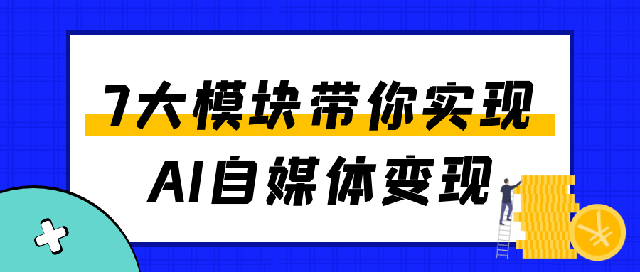 7大模块带你实现AI自媒体变现 图片2