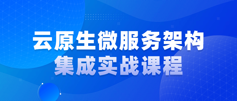 云原生微服务架构集成实战课程 图片1 云原生微服务架构集成实战课程 图片1