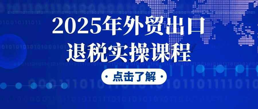 2025年外贸出口退税实操课程 图片1 2025年外贸出口退税实操课程 图片1