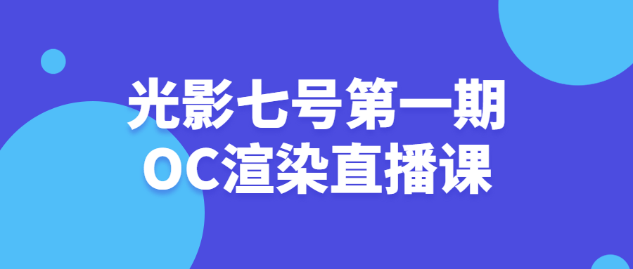 光影七号第一期OC渲染直播课 图片1 光影七号第一期OC渲染直播课 图片1
