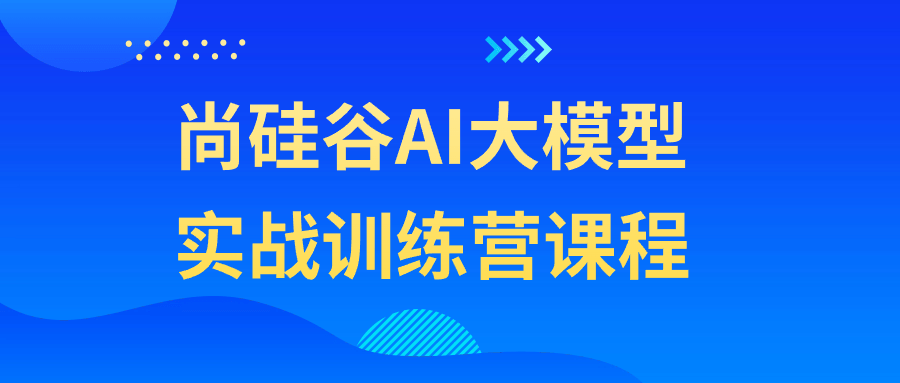 尚硅谷AI大模型实战训练营课程 图片1