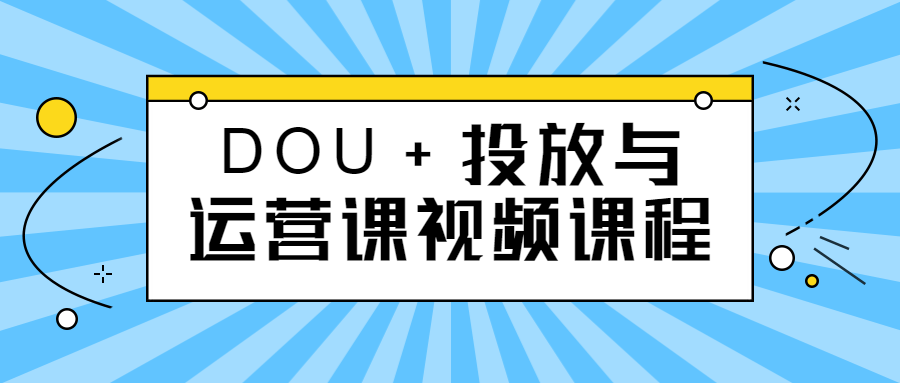 DOU+投放与运营课视频课程 图片1
