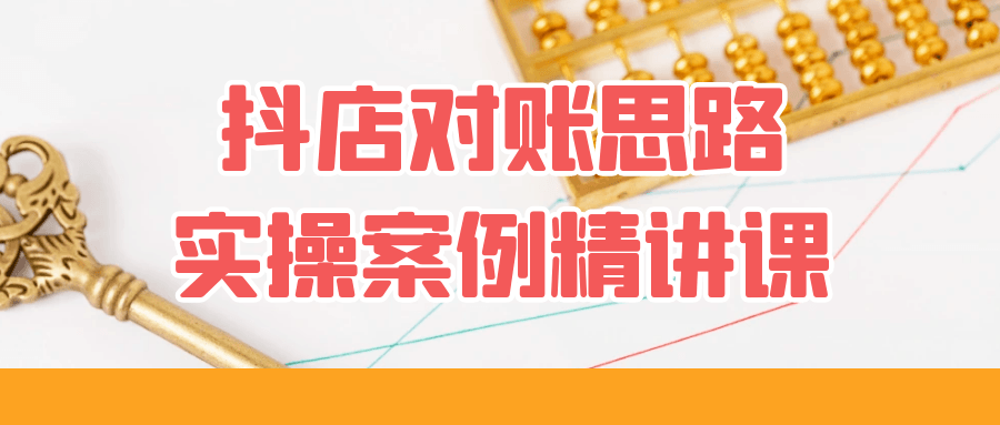 抖店对账思路实操案例精讲课 图片1 抖店对账思路实操案例精讲课 图片1