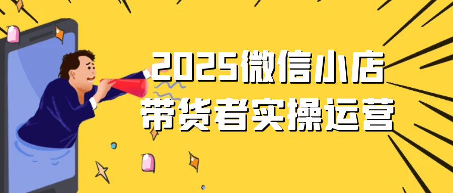 2025微信小店带货者实操运营 图片1 2025微信小店带货者实操运营 图片1