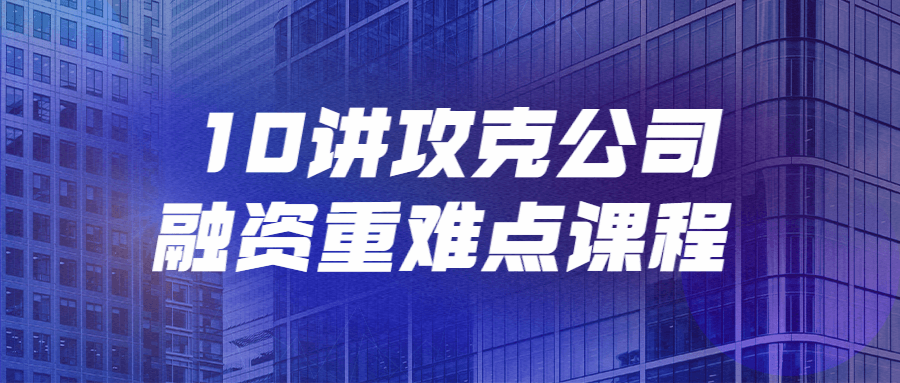 10讲攻克公司融资重难点课程 图片1 10讲攻克公司融资重难点课程 图片1
