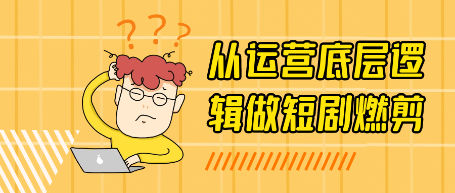 从运营底层逻辑做短剧燃剪 图片2