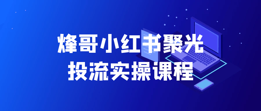 烽哥小红书聚光投流实操课程 图片2 烽哥小红书聚光投流实操课程 图片2