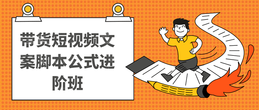 带货短视频文案脚本公式进阶班 图片1 带货短视频文案脚本公式进阶班 图片1