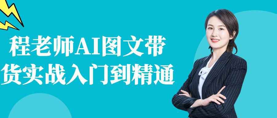 程老师AI图文带货实战入门到精通 图片1 程老师AI图文带货实战入门到精通 图片1