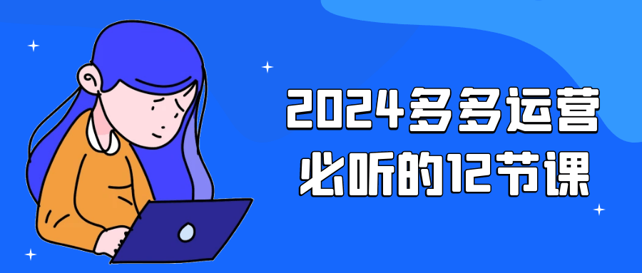 2024多多运营必听的12节课 图片1 2024多多运营必听的12节课 图片1