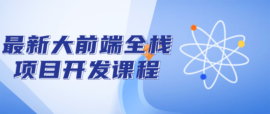 最新大前端全栈项目开发课程 图片1 最新大前端全栈项目开发课程 图片1