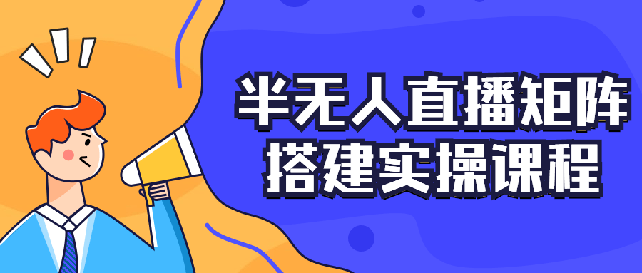 半无人直播矩阵搭建实操课程 图片1 半无人直播矩阵搭建实操课程 图片1