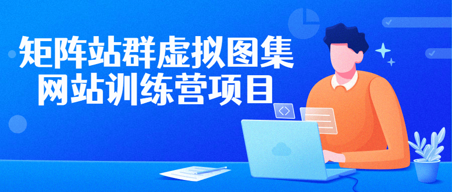 矩阵站群虚拟图集网站训练营项目 图片1