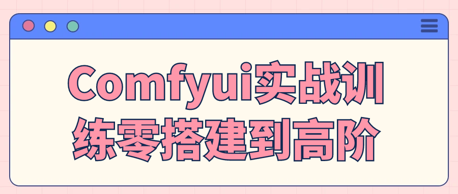 Comfyui实战训练零搭建到高阶 图片1 Comfyui实战训练零搭建到高阶 图片1