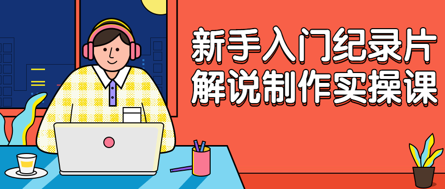 新手入门纪录片解说制作实操课 图片2 新手入门纪录片解说制作实操课 图片2