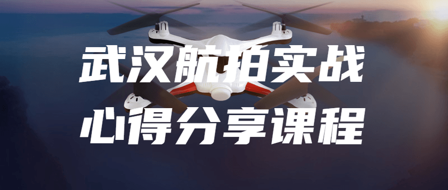 武汉航拍实战心得分享课程 图片1