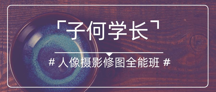 子何学长摄影人像修图全能班 图片1 子何学长摄影人像修图全能班 图片1