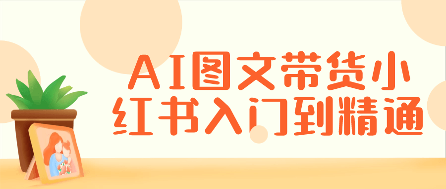 AI图文带货小红书入门到精通 图片1 AI图文带货小红书入门到精通 图片1
