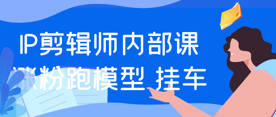 IP剪辑师内部课涨粉跑模型+挂车 图片2