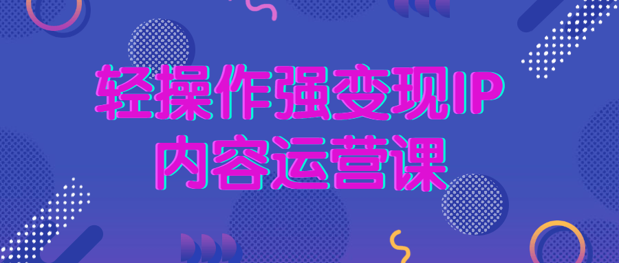 轻操作强变现IP内容运营课 图片1