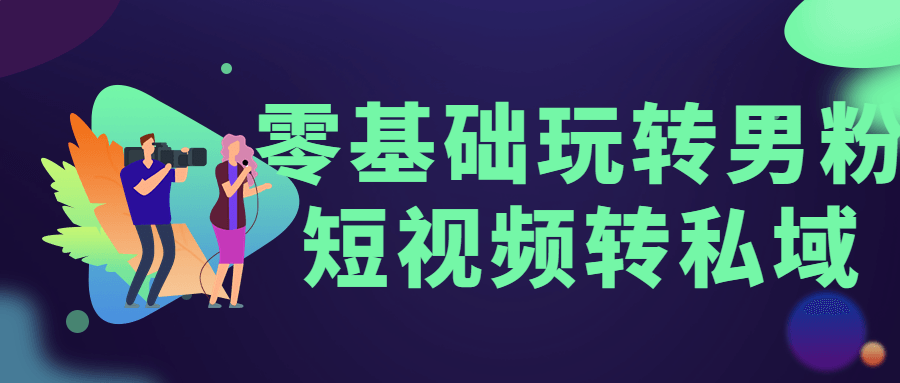 零基础玩转男粉短视频转私域 图片2 零基础玩转男粉短视频转私域 图片2