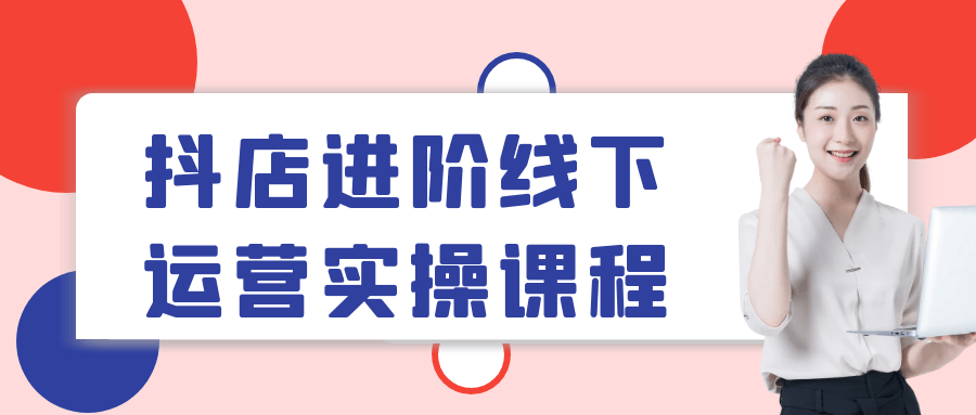 抖店进阶线下运营实操课程 图片1