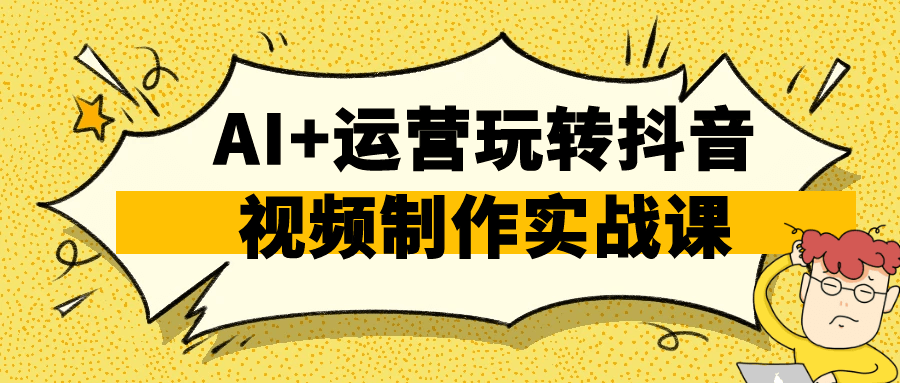 AI+运营玩转抖音视频制作实战课 图片2 AI+运营玩转抖音视频制作实战课 图片2