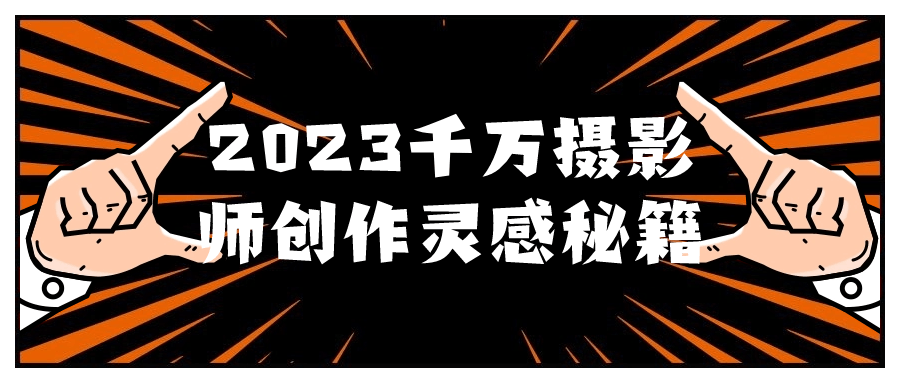2023千万摄影师创作灵感秘籍 图片1