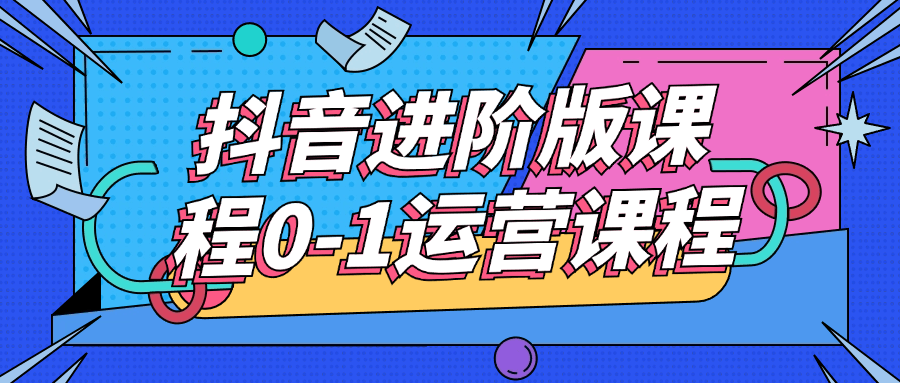 抖音进阶版课程0-1运营课程 图片1 抖音进阶版课程0-1运营课程 图片1