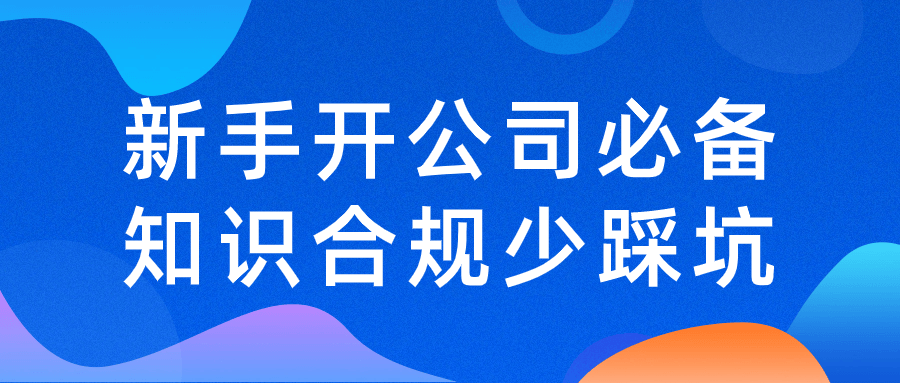 新手开公司必备知识合规少踩坑 图片1 新手开公司必备知识合规少踩坑 图片1