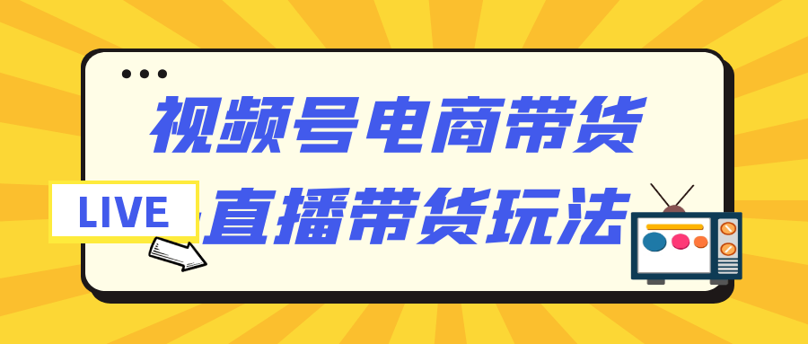 视频号电商带货+直播带货玩法 图片4