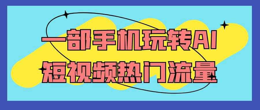 一部手机玩转AI短视频热门流量 图片4 一部手机玩转AI短视频热门流量 图片4
