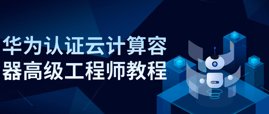 华为认证云计算容器高级工程师教程 图片1 华为认证云计算容器高级工程师教程 图片1