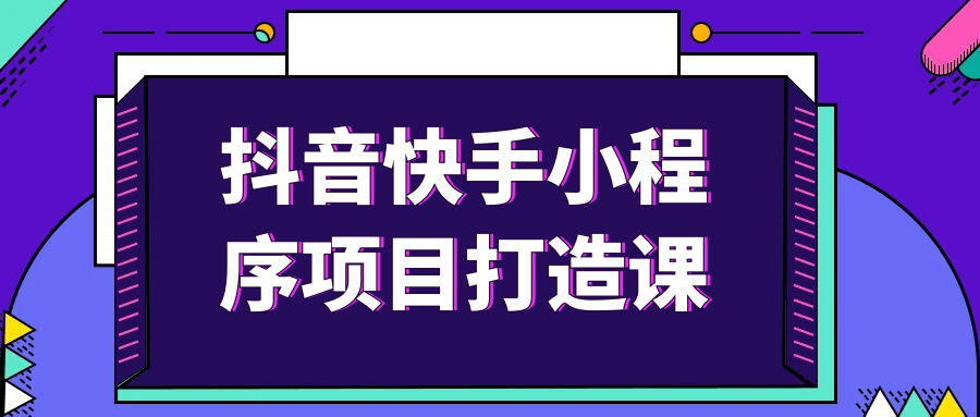 抖音快手小程序项目打造课 图片1 抖音快手小程序项目打造课 图片1