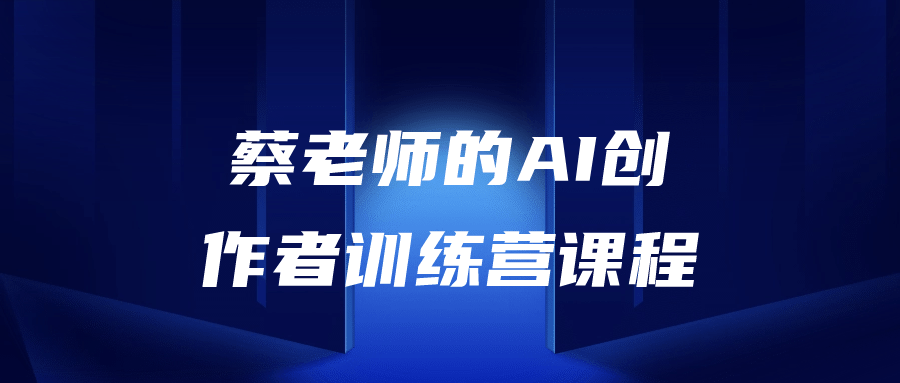 蔡老师的AI创作者训练营课程 图片1