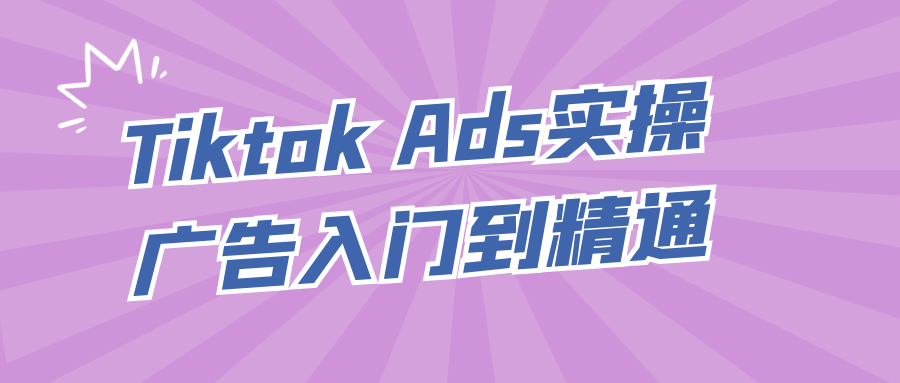 Tiktok Ads实操广告入门到精通 图片1 Tiktok Ads实操广告入门到精通 图片1