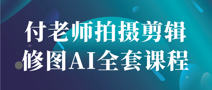 付老师拍摄剪辑修图AI全套课程 图片2 付老师拍摄剪辑修图AI全套课程 图片2