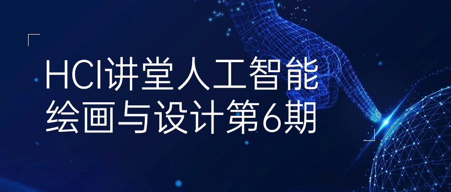 HCI讲堂人工智能绘画与设计第6期 图片1 HCI讲堂人工智能绘画与设计第6期 图片1