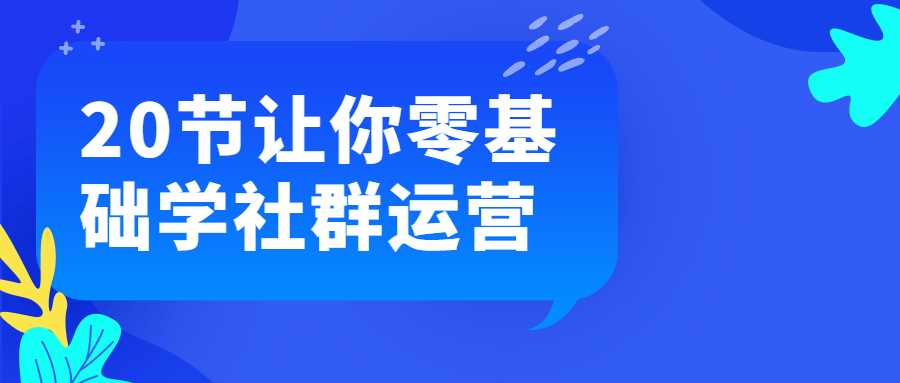 20节让你零基础学社群运营 图片1