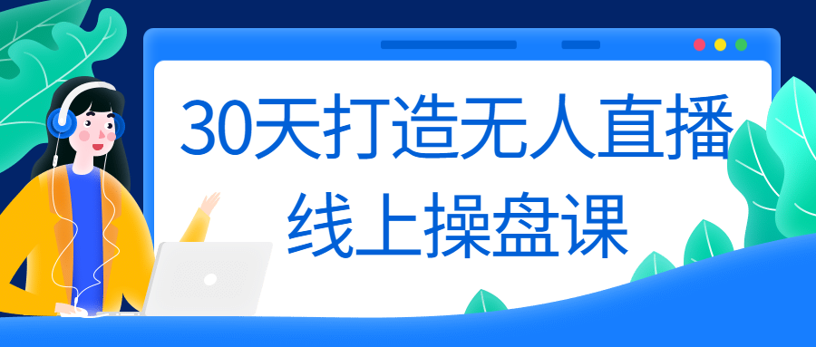 30天打造无人直播线上操盘课 图片1