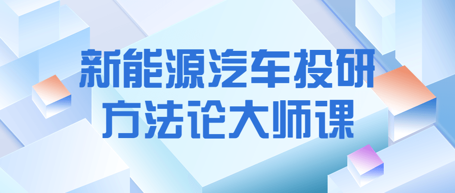 新能源汽车投研方法论大师课 图片1 新能源汽车投研方法论大师课 图片1