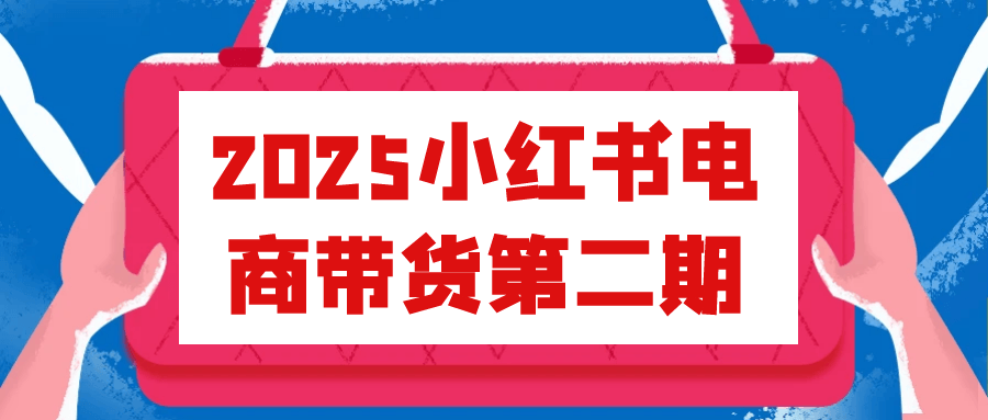 2025小红书电商带货第二期 图片1 2025小红书电商带货第二期 图片1