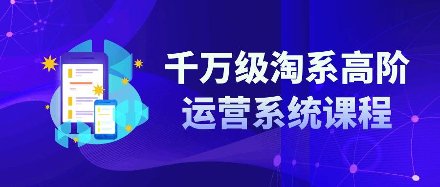 千万级淘系高阶运营系统课程 图片1 千万级淘系高阶运营系统课程 图片1