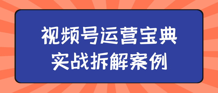 视频号运营宝典实战拆解案例 图片5 视频号运营宝典实战拆解案例 图片5