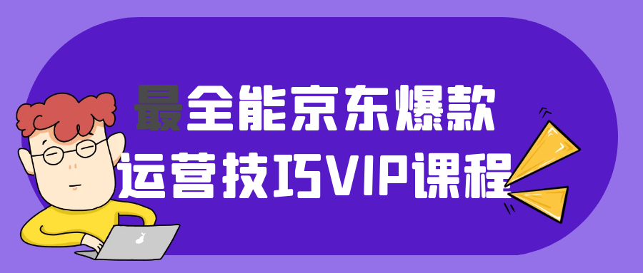 最全能京东爆款运营技巧VIP课程 图片1 最全能京东爆款运营技巧VIP课程 图片1