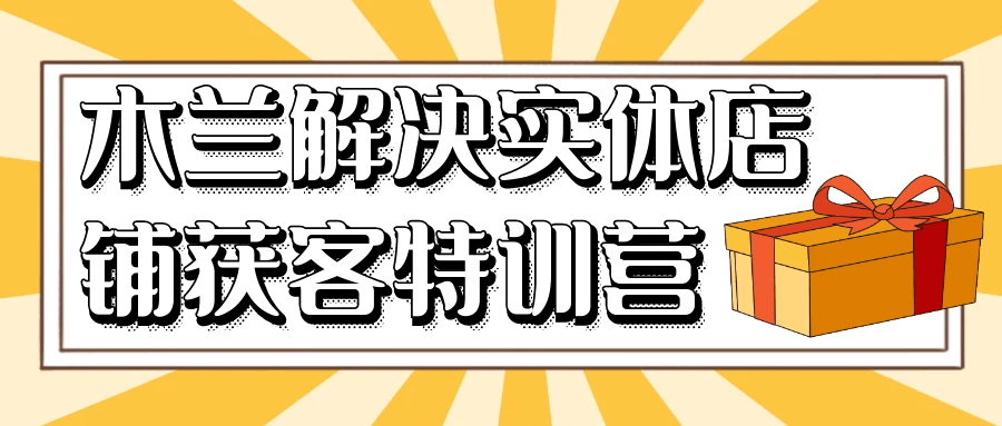 木兰解决实体店铺获客特训营 图片1 木兰解决实体店铺获客特训营 图片1