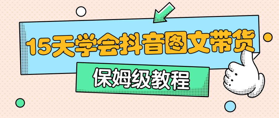 保姆级15天学会抖音图文带货 图片1