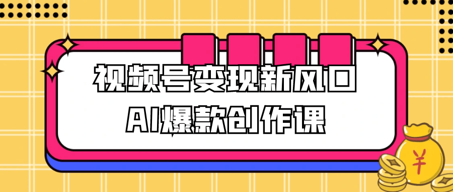 视频号变现新风口AI爆款创作课 图片2 视频号变现新风口AI爆款创作课 图片2